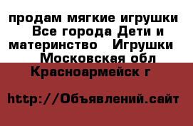 продам мягкие игрушки - Все города Дети и материнство » Игрушки   . Московская обл.,Красноармейск г.